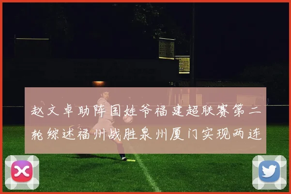 赵文卓助阵国姓爷福建超联赛第二轮综述福州战胜泉州厦门实现两连胜