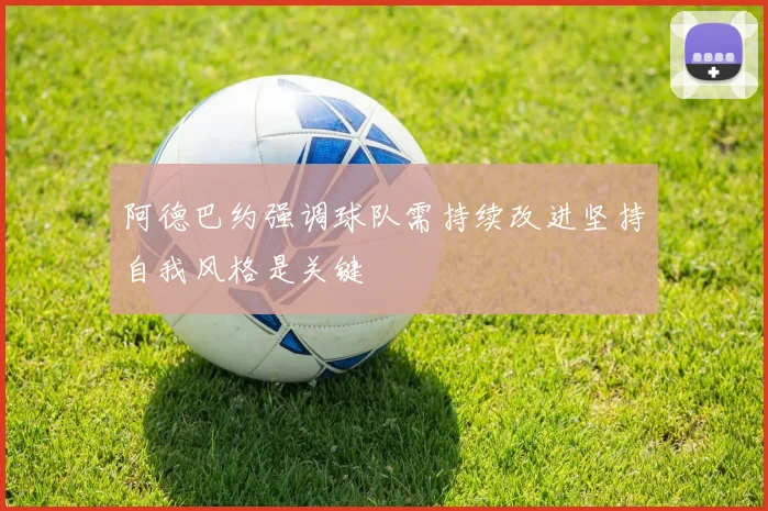 阿德巴约强调球队需持续改进坚持自我风格是关键