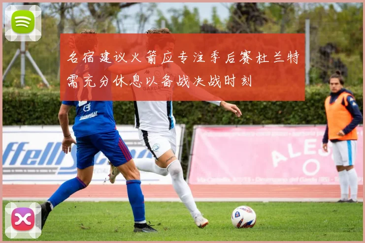 名宿建议火箭应专注季后赛杜兰特需充分休息以备战决战时刻