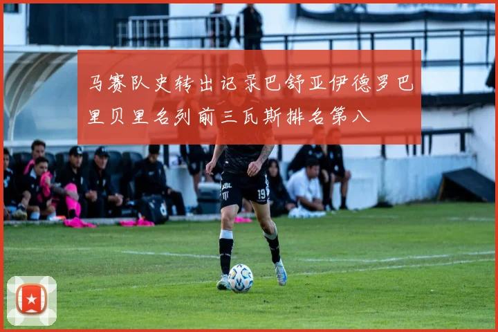 马赛队史转出记录巴舒亚伊德罗巴里贝里名列前三瓦斯排名第八