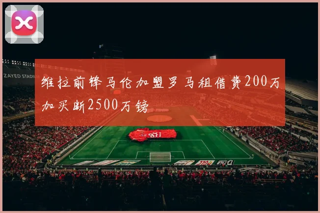 维拉前锋马伦加盟罗马租借费200万加买断2500万镑